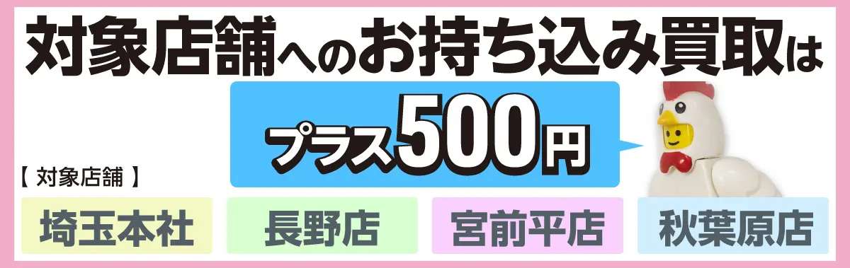 対象店舗へのお持ち込み買取はプラス500円 【対象店舗】埼玉本社 長野店 宮前平店 秋葉原店