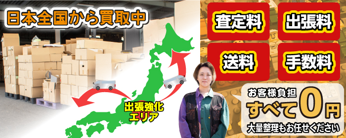 日本全国から買取中 査定料・出張量・送料・手数料 お客様負担すべて0円 大量整理もお任せください