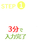 STEP1、お申し込み。3分で入力完了