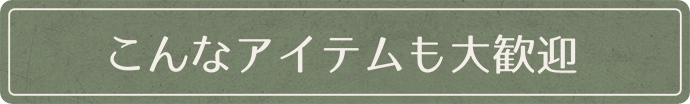 こんなアイテムも大歓迎