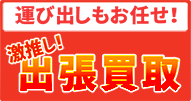 運び出しもお任せ！ 激推し！ 出張買取