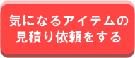 気になるアイテムの見積り依頼をする