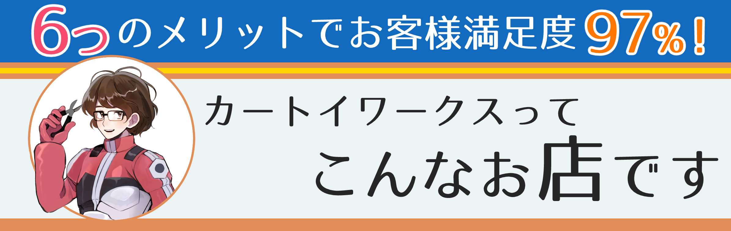 6つのメリットでお客様満足度99％ カートイワークスってこんなお店です