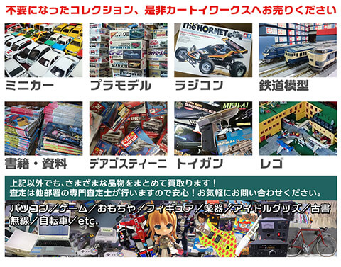 不要になったコレクション、是非カートイワークスへお売りください。ミニカー、プラモデル、ラジコン、鉄道模型、書籍・史料、デアゴスティーニ、トイガン、レゴ。それ以外でも、さまざまな品物をまとめて買い取ります！ 査定は他部署の専門査定士が行いますので安心！ お気軽にお問い合わせください。