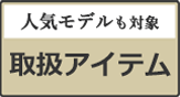 人気モデルも対象 取り扱いアイテム