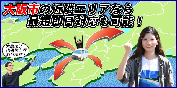 大阪の近隣エリアなら最短即日対応も可能！