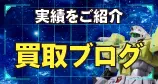 実績をご紹介 買取ブログを見る