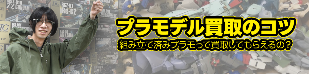 プラモデル買取のコツ 組み立て済みプラモって買取してもらえるの？