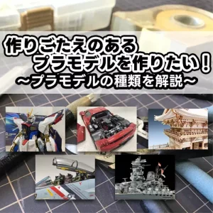 作りごたえのあるプラモデルを作りたい！プラモデルの種類を解説